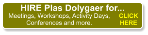 CLICK HERE Meetings, Workshops, Activity Days, Conferences and more. HIRE Plas Dolygaer for...